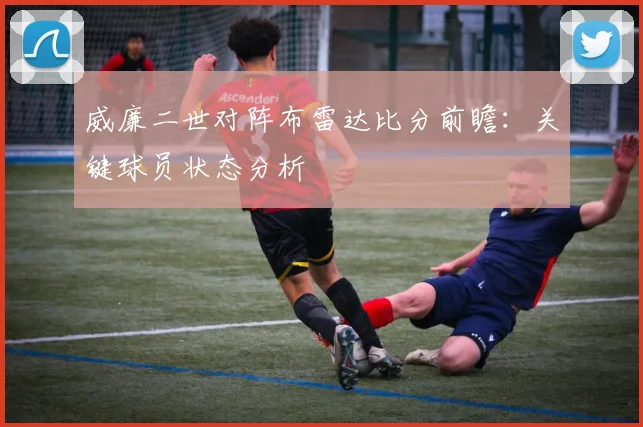 威廉二世对阵布雷达比分前瞻:关键球员状态分析