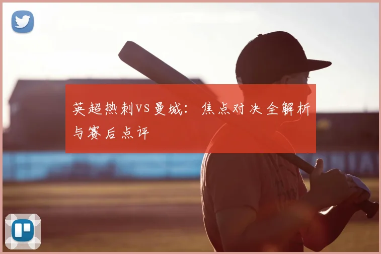英超热刺vs曼城:焦点对决全解析与赛后点评