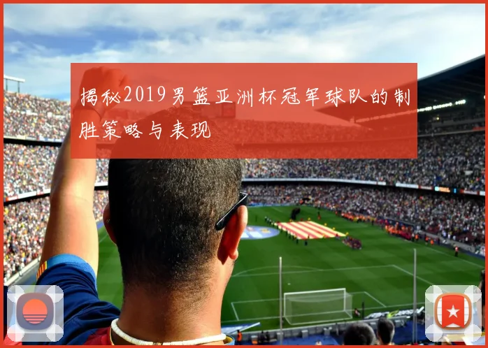 揭秘2019男篮亚洲杯冠军球队的制胜策略与表现