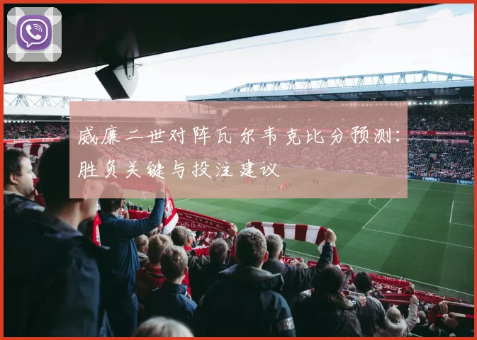 威廉二世对阵瓦尔韦克比分预测：胜负关键与投注建议
