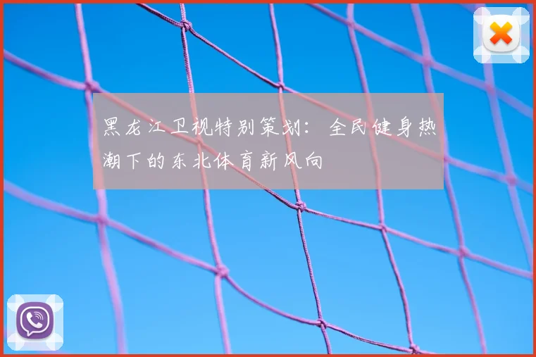 黑龙江卫视特别策划：全民健身热潮下的东北体育新风向