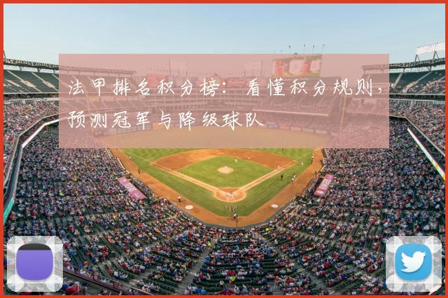 法甲排名积分榜：看懂积分规则，预测冠军与降级球队