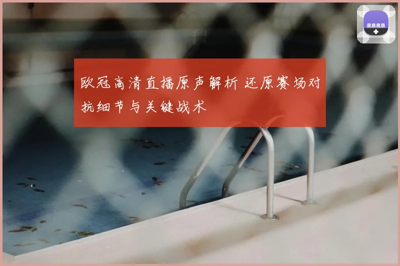 欧冠高清直播原声解析 还原赛场对抗细节与关键战术
