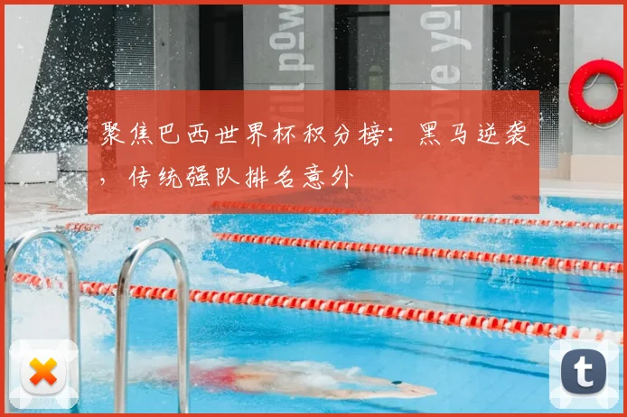 聚焦巴西世界杯积分榜：黑马逆袭，传统强队排名意外