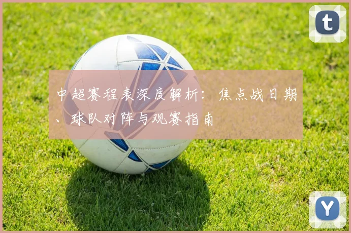 中超赛程表深度解析:焦点战日期、球队对阵与观赛指南