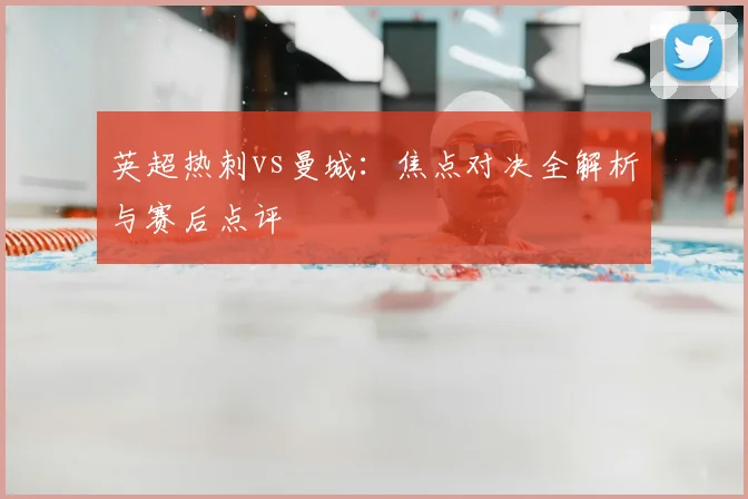 英超热刺vs曼城：焦点对决全解析与赛后点评