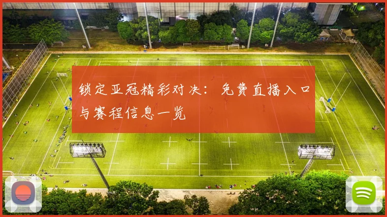 锁定亚冠精彩对决：免费直播入口与赛程信息一览