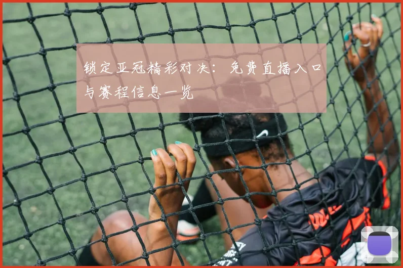 锁定亚冠精彩对决:免费直播入口与赛程信息一览