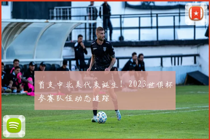 首支中北美代表诞生！2023世俱杯参赛队伍动态追踪