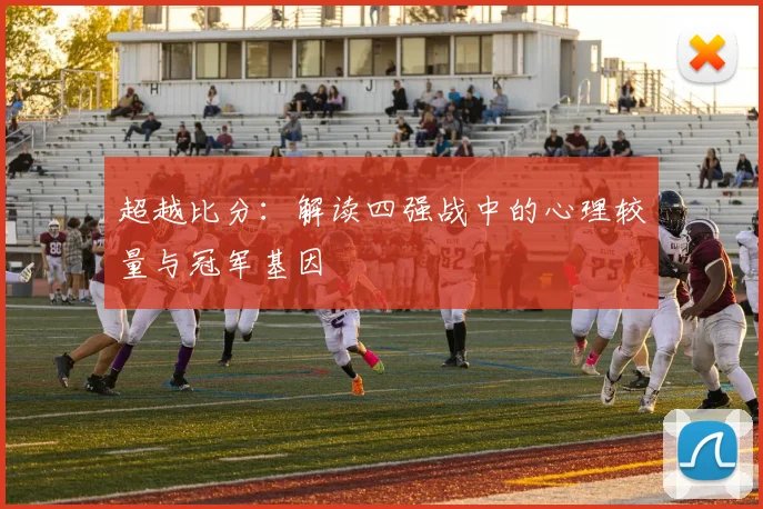 超越比分：解读四强战中的心理较量与冠军基因