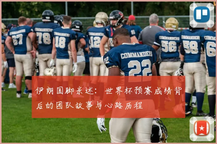 伊朗国脚亲述:世界杯预赛成绩背后的团队故事与心路历程