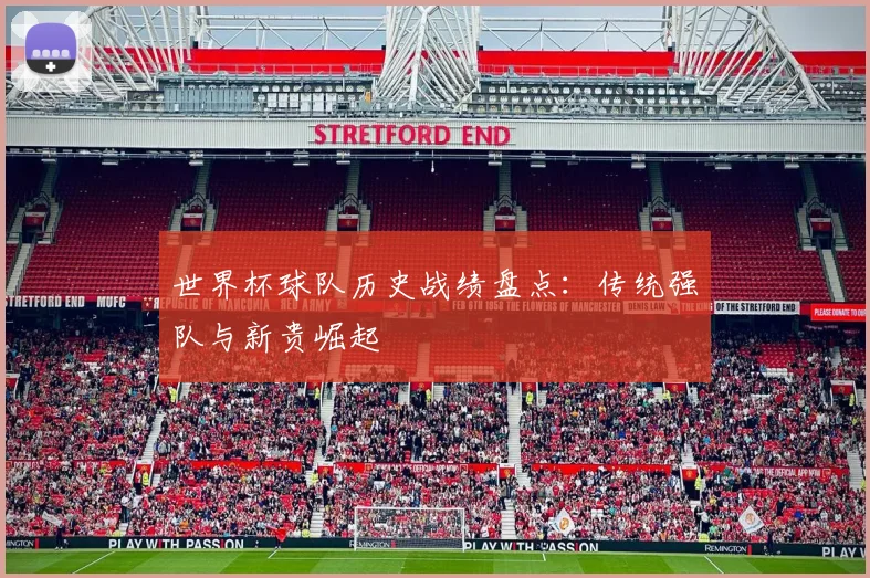 世界杯球队历史战绩盘点：传统强队与新贵崛起