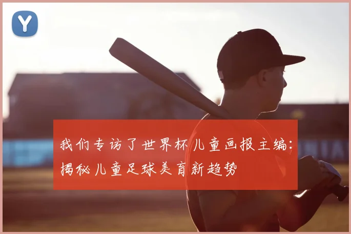 我们专访了世界杯儿童画报主编:揭秘儿童足球美育新趋势