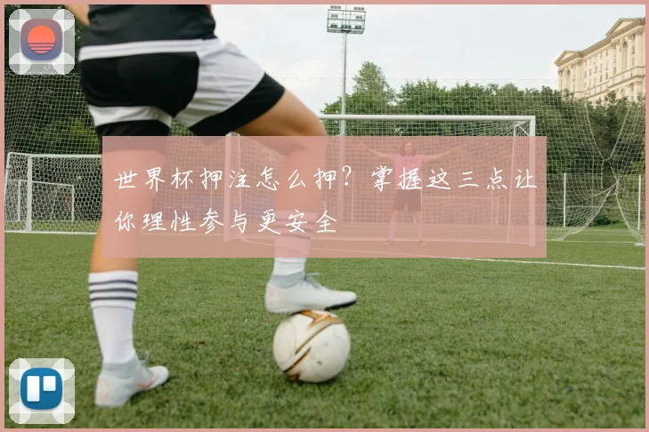 世界杯押注怎么押？掌握这三点让你理性参与更安全
