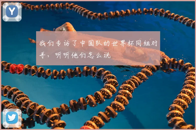 我们专访了中国队的世界杯同组对手，听听他们怎么说