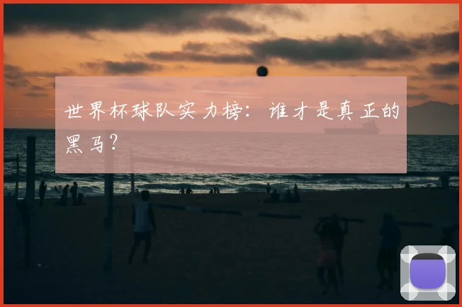 世界杯球队实力榜：谁才是真正的黑马？