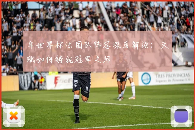 年世界杯法国队阵容深度解读:天赋如何铸就冠军之师
