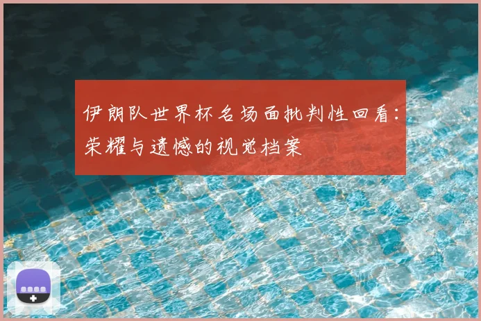 伊朗队世界杯名场面批判性回看：荣耀与遗憾的视觉档案