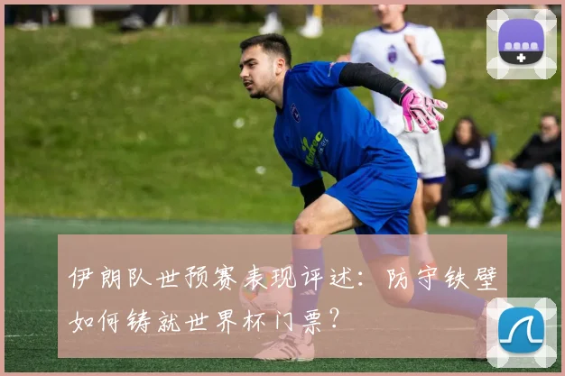伊朗队世预赛表现评述：防守铁壁如何铸就世界杯门票？