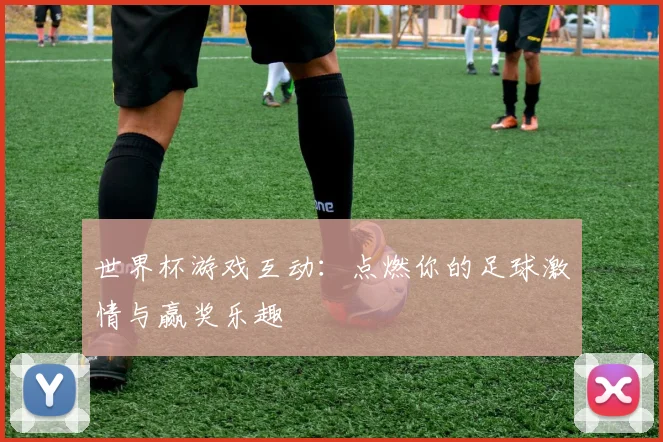 世界杯游戏互动：点燃你的足球激情与赢奖乐趣