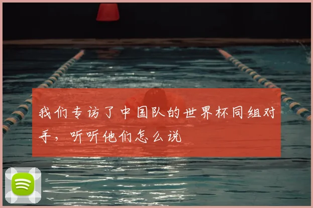 我们专访了中国队的世界杯同组对手，听听他们怎么说