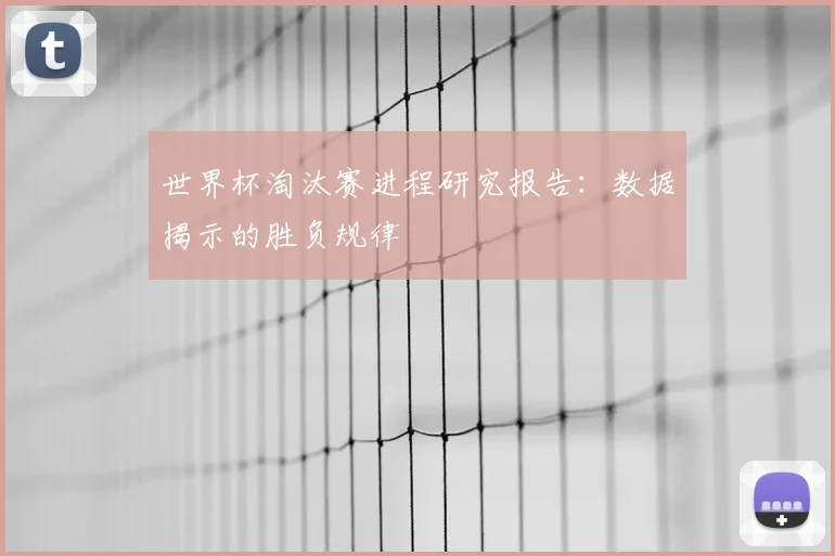 世界杯淘汰赛进程研究报告：数据揭示的胜负规律