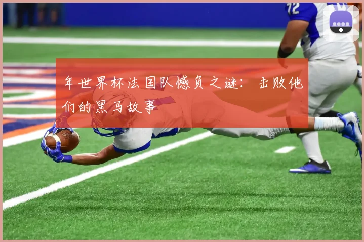 年世界杯法国队憾负之谜:击败他们的黑马故事